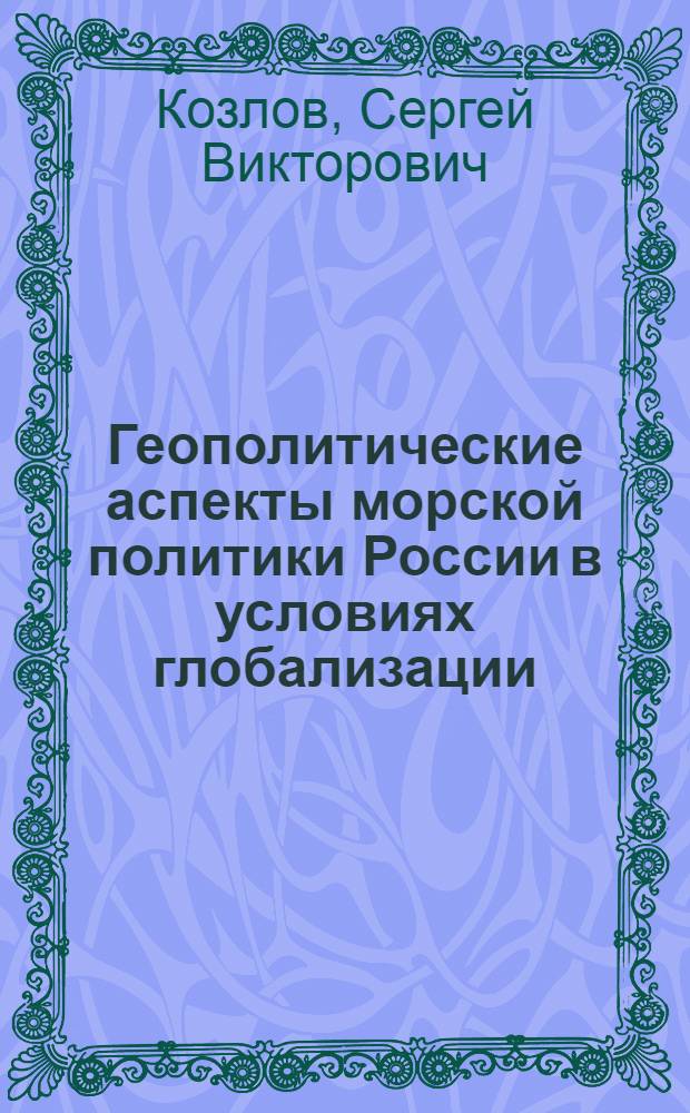 Геополитические аспекты морской политики России в условиях глобализации : автореф. дис. на соиск. учен. степ. канд. полит. наук : специальность 23.00.04 <политические проблемы>
