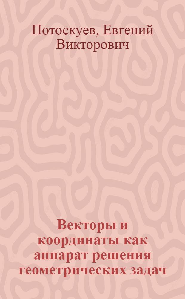 Векторы и координаты как аппарат решения геометрических задач : 10-11 классы : учебное пособие