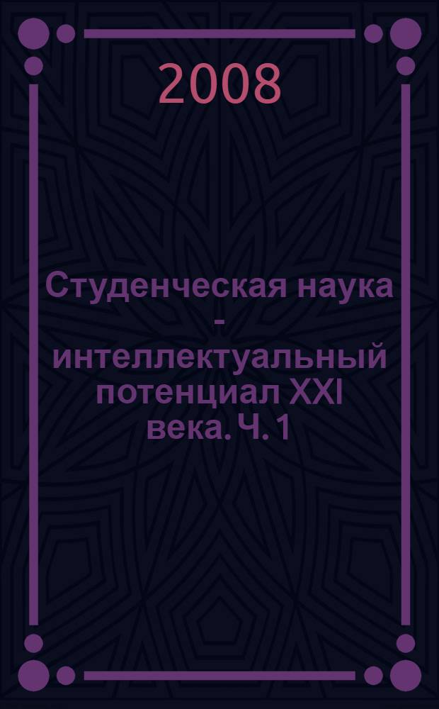 Студенческая наука - интеллектуальный потенциал XXI века. Ч. 1