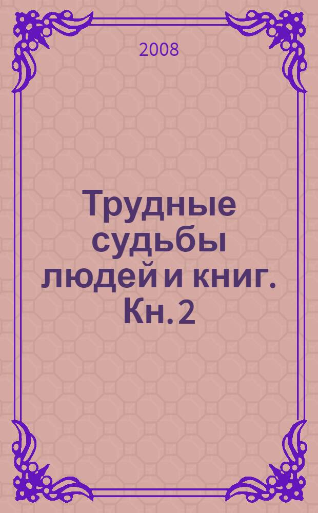Трудные судьбы людей и книг. Кн. 2