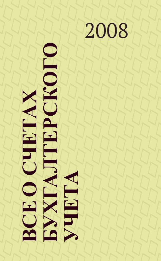 Все о счетах бухгалтерского учета : по состоянию на 15 мая 2008 г