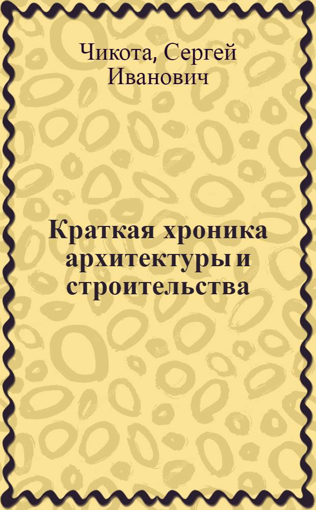 Краткая хроника архитектуры и строительства : учебное пособие для студентов всех специальностей