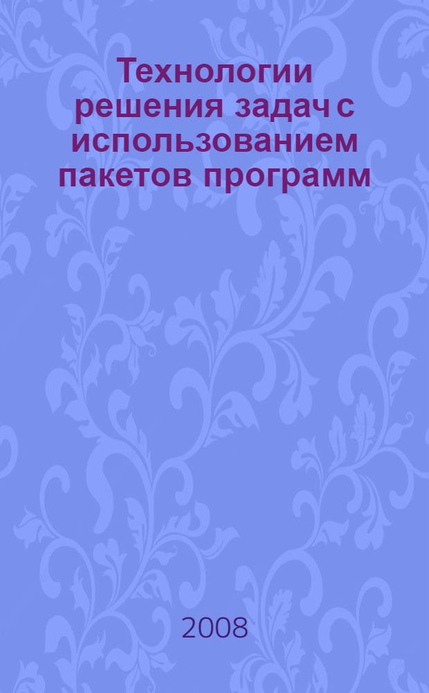 Технологии решения задач с использованием пакетов программ: практикум: учеб. пособие