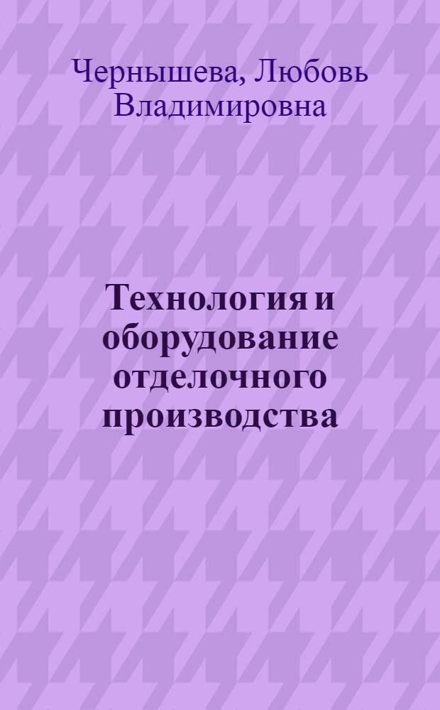Технология и оборудование отделочного производства : учебное пособие для студентов специальностей 260703 "Проектирование текстильных изделий", 260704.04 "Технология текстильных изделий", 260704.15 "Технология и менеджмент ткацкого производства"