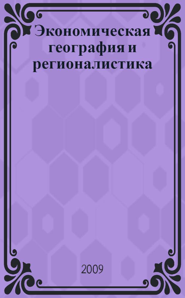 Экономическая география и регионалистика : (история, методы, состояние и перспективы размещения производительных сил) : учебное пособие : для студентов высших учебных заведений, обучающихся по специальностям 080111 (061500) "Маркетинг", 080301 (351300) "Коммерция (торговое дело)", 080115 (350900) "Таможенное дело", 080300 (522000) "Коммерция (бакалавр)" и другим экономическим специальностям : для подготовки бакалавров, для подготовки специалистов