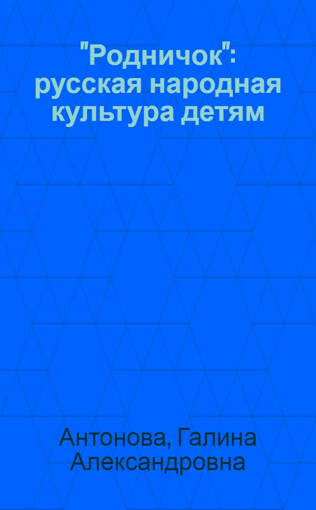 "Родничок": русская народная культура детям : воспитательно-образовательная программа