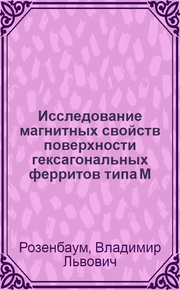 Исследование магнитных свойств поверхности гексагональных ферритов типа М : автореферат диссертации на соискание ученой степени к.ф.-м.н. : специальность 01.04.07