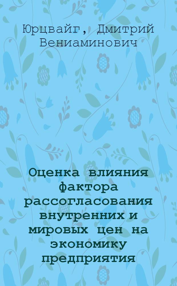 Оценка влияния фактора рассогласования внутренних и мировых цен на экономику предприятия : автореферат диссертации на соискание ученой степени к.э.н. : специальность 08.00.13
