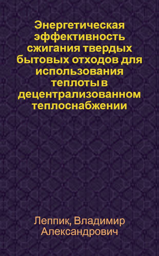 Энергетическая эффективность сжигания твердых бытовых отходов для использования теплоты в децентрализованном теплоснабжении : автореф. дис. на соиск. учен. степ. канд. техн. наук : специальность 05.23.03 <Теплоснабжение, вентиляция, кондиционирование воздуха, газоснабжение и освещение>