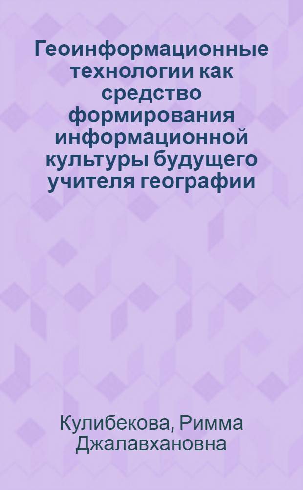 Геоинформационные технологии как средство формирования информационной культуры будущего учителя географии : автореф. дис. на соиск. учен. степ. канд. пед. наук : специальность 13.00.08 <Теория и методика проф. образования>