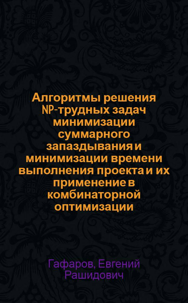 Алгоритмы решения NP-трудных задач минимизации суммарного запаздывания и минимизации времени выполнения проекта и их применение в комбинаторной оптимизации : автореф. дис. на соиск. учен. степ. канд. физ.-мат. наук : специальность 01.01.09 <Дискрет. математика и мат. кибернетика>