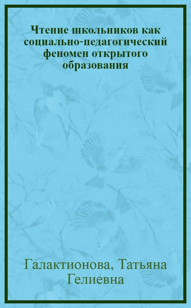 Чтение школьников как социально-педагогический феномен открытого образования : автореф. дис. на соиск. учен. степ. д-ра пед. наук : специальность 13.00.01 <Общ. педагогика, история педагогики и образования>