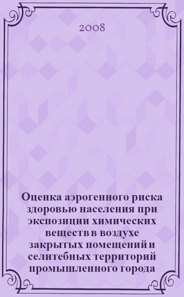 Оценка аэрогенного риска здоровью населения при экспозиции химических веществ в воздухе закрытых помещений и селитебных территорий промышленного города : автореф. дис. на соиск. учен. степ. канд. мед. наук : специальность 14.00.07 <Гигиена>