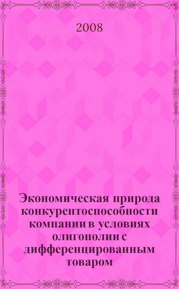 Экономическая природа конкурентоспособности компании в условиях олигополии с дифференцированным товаром : автореф. дис. на соиск. учен. степ. канд. экон. наук : специальность 08.00.01 <Экон. теория>