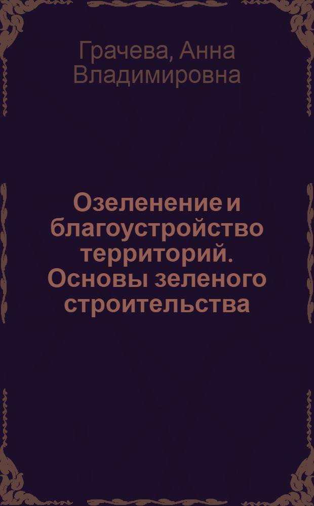 Озеленение и благоустройство территорий. Основы зеленого строительства : учебное пособие для студентов образовательных учреждений среднего профессионального образования