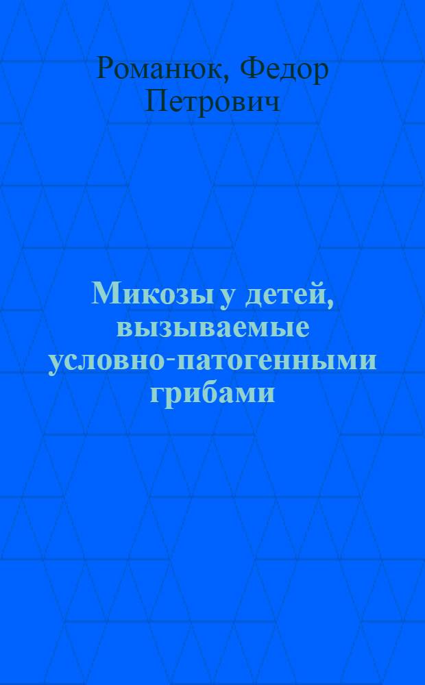 Микозы у детей, вызываемые условно-патогенными грибами : автореферат диссертации на соискание ученой степени д.м.н. : специальность 03.00.24
