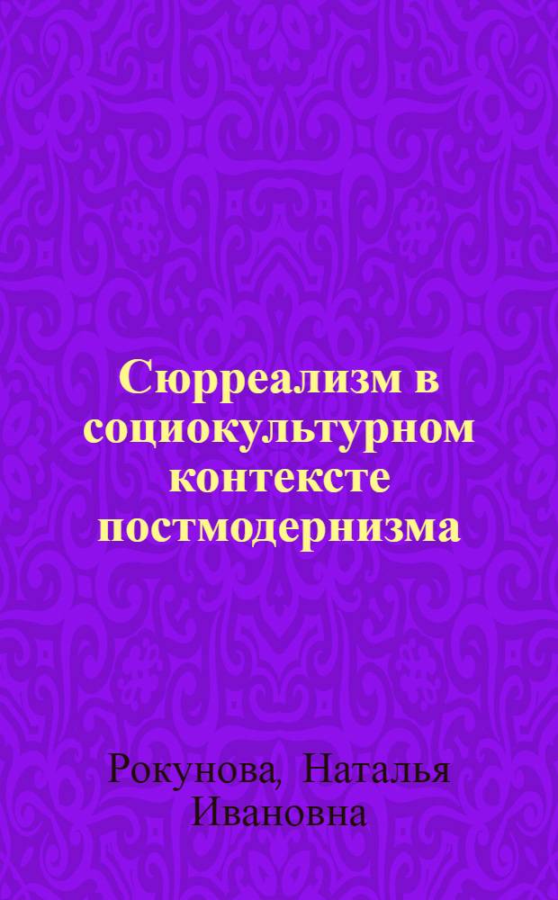 Сюрреализм в социокультурном контексте постмодернизма : автореф. дис. на соиск. учен. степ. канд. культурологии : специальность 24.00.01 <Теория и история культуры>