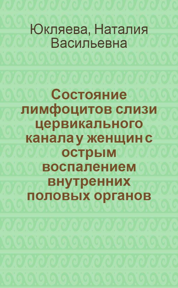 Состояние лимфоцитов слизи цервикального канала у женщин с острым воспалением внутренних половых органов : автореферат диссертации на соискание ученой степени к.м.н. : специальность 14.00.01 : специальность 14.00.36