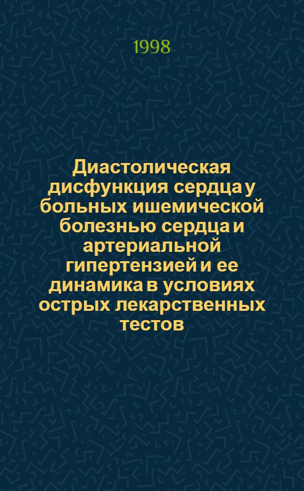 Диастолическая дисфункция сердца у больных ишемической болезнью сердца и артериальной гипертензией и ее динамика в условиях острых лекарственных тестов : автореферат диссертации на соискание ученой степени к.м.н. : специальность 14.00.06