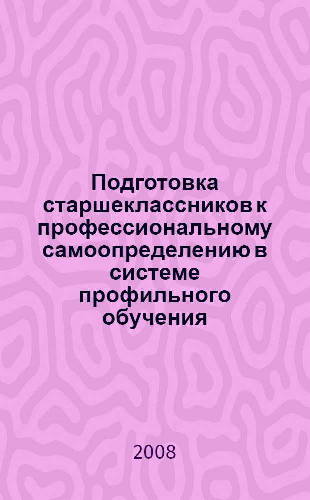 Подготовка старшеклассников к профессиональному самоопределению в системе профильного обучения : автореф. дис. на соиск. учен. степ. канд. пед. наук : специальность 13.00.01 <Общ. педагогика, история педагогики и образования>