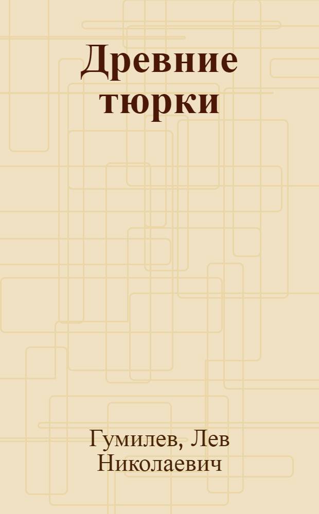 Древние тюрки; Поиски вымышленного царства / Лев Гумилев