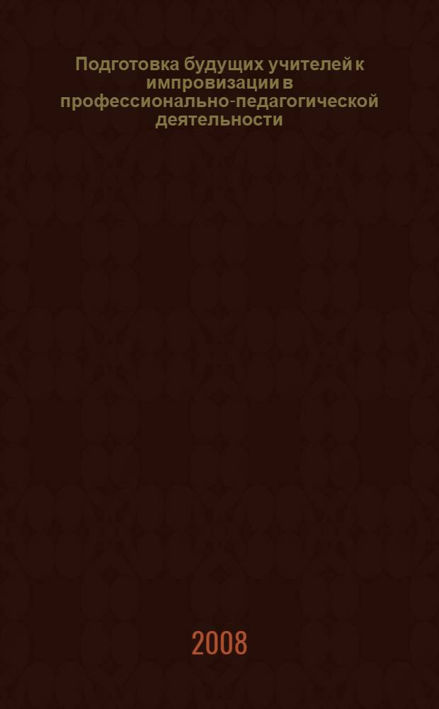 Подготовка будущих учителей к импровизации в профессионально-педагогической деятельности : автореф. дис. на соиск. учен. степ. канд. пед. наук : специальность 13.00.08 <Теория и методика проф. образования>