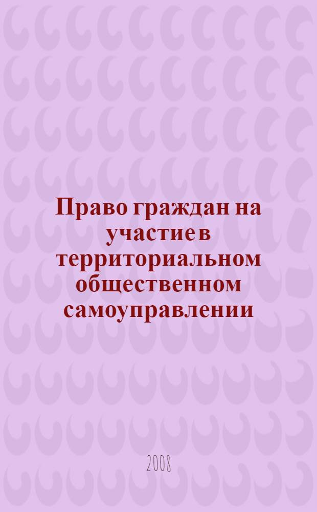Право граждан на участие в территориальном общественном самоуправлении: понятие и порядок реализации : автореф. дис. на соиск. учен. степ. канд. юрид. наук : специальность 12.00.02 <Конституц. право; муницип. право>