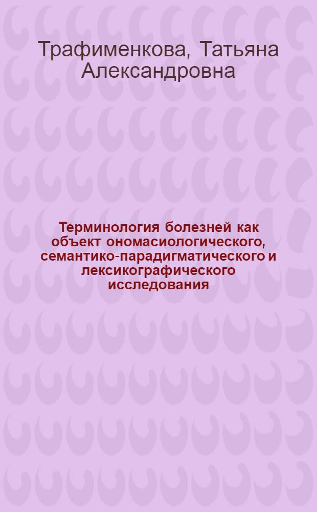 Терминология болезней как объект ономасиологического, семантико-парадигматического и лексикографического исследования : автореф. дис. на соиск. учен. степ. канд. филол. наук : специальность 10.02.01 <Рус. яз.>