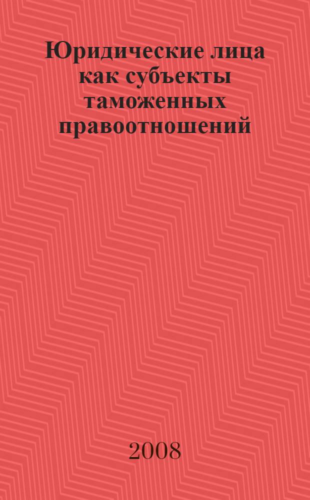 Юридические лица как субъекты таможенных правоотношений : автореф. дис. на соиск. учен. степ. канд. юрид. наук : специальность 12.00.14 <Адм. право, финансовое право, информ. право>