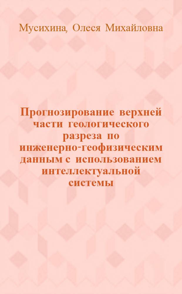 Прогнозирование верхней части геологического разреза по инженерно-геофизическим данным с использованием интеллектуальной системы : автореф. дис. на соиск. учен. степ. канд. геол.-минерал. наук : специальность 25.00.35 <Геоинформатика>