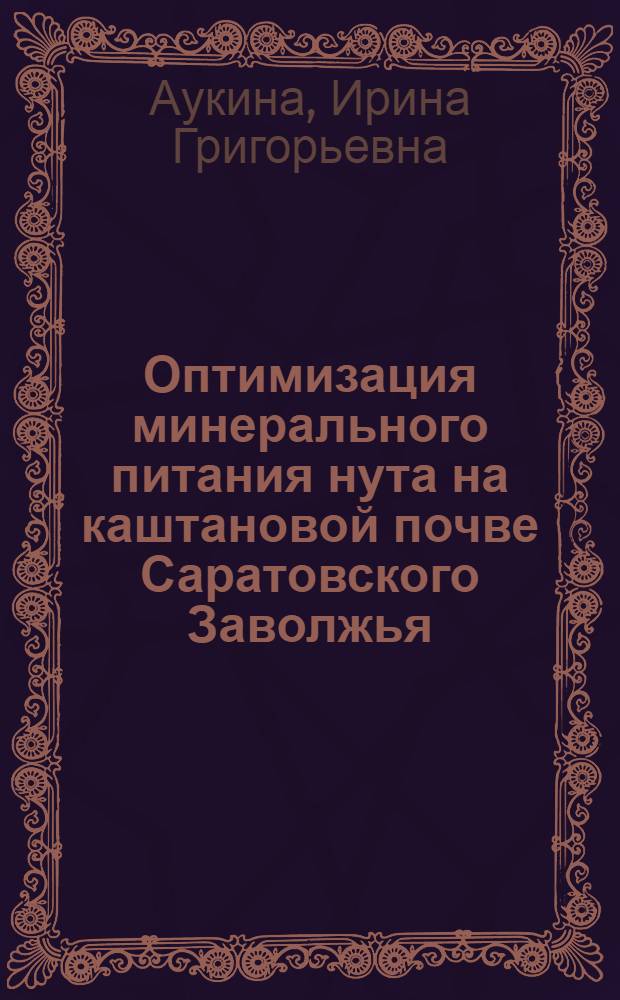 Оптимизация минерального питания нута на каштановой почве Саратовского Заволжья : автореф. дис. на соиск. учен. степ. канд. с.-х. наук : специальность 06.01.04 <Агрохимия>