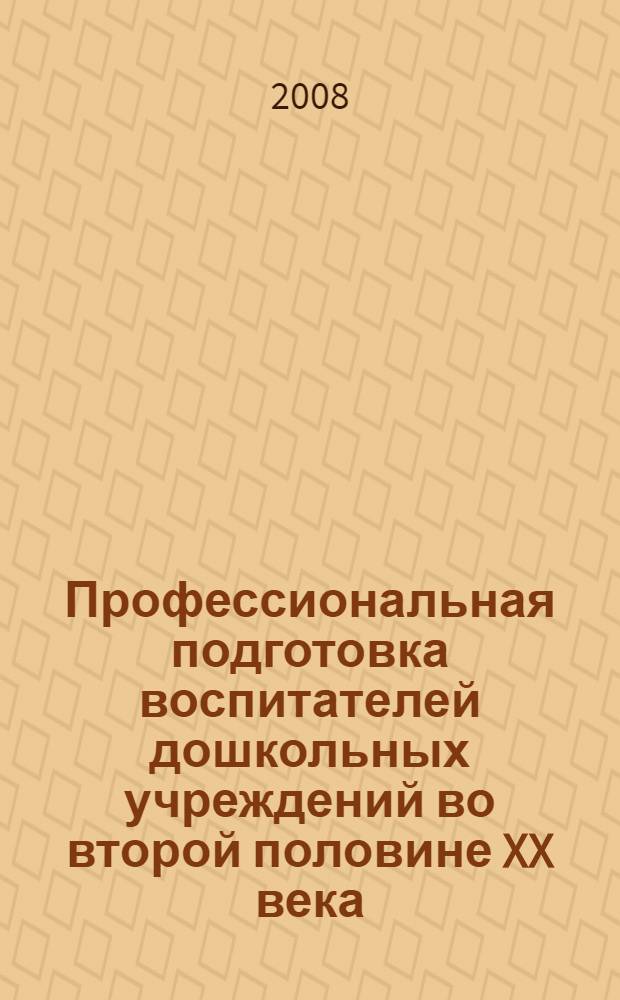 Профессиональная подготовка воспитателей дошкольных учреждений во второй половине XX века : автореф. дис. на соиск. учен. степ. канд. пед. наук : специальность 13.00.01 <Общ. педагогика, история педагогики и образования>