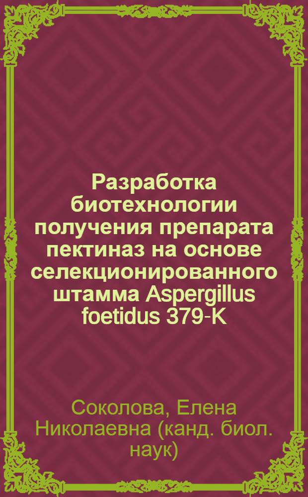 Разработка биотехнологии получения препарата пектиназ на основе селекционированного штамма Aspergillus foetidus 379-K : автореф. дис. на соиск. учен. степ. канд. биол. наук : специальность 03.00.23 <Биотехнология>
