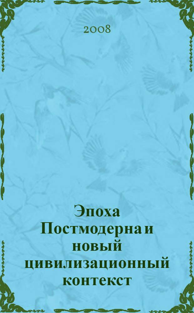 Эпоха Постмодерна и новый цивилизационный контекст : материалы постоянно действующего научного семинара