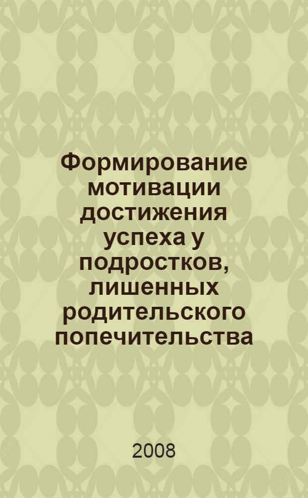 Формирование мотивации достижения успеха у подростков, лишенных родительского попечительства : автореф. дис. на соиск. учен. степ. канд. психол. наук : специальность 19.00.07 <Пед. психология>