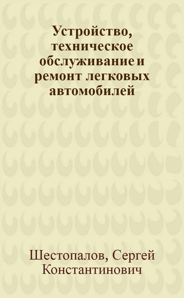 Устройство, техническое обслуживание и ремонт легковых автомобилей : учебник : для образовательных учреждений, реализующих программы начального профессионального образования