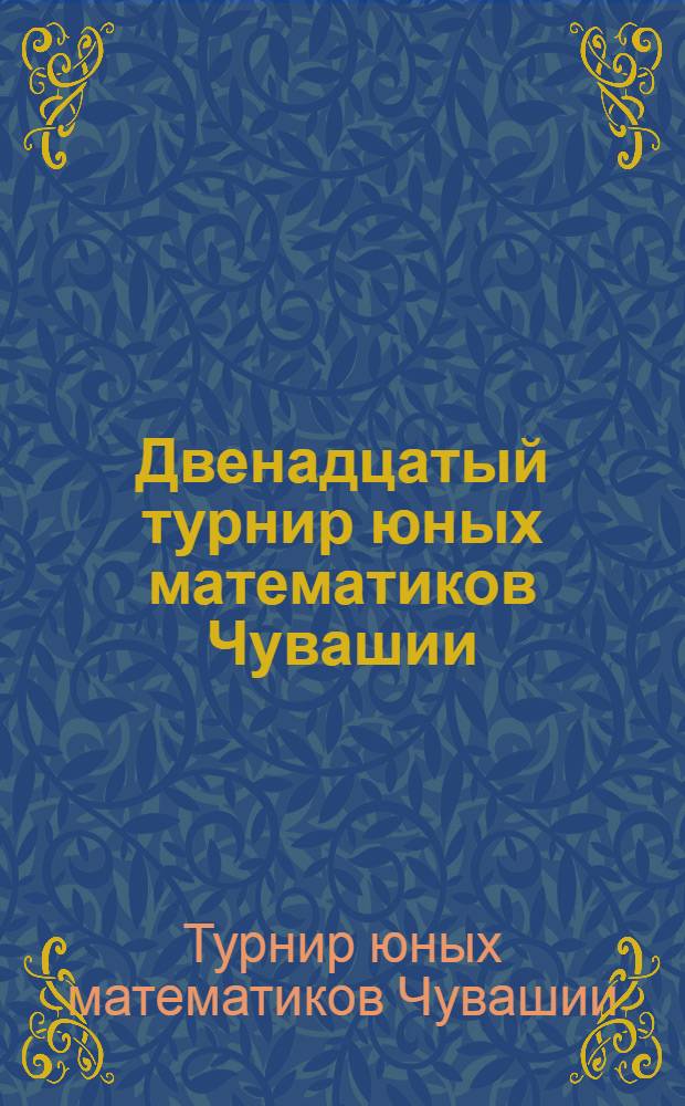 Двенадцатый турнир юных математиков Чувашии : 5-11 классы : методическое пособие