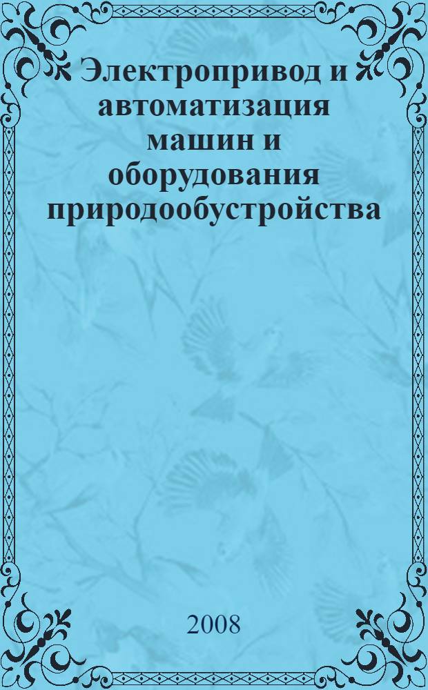 Электропривод и автоматизация машин и оборудования природообустройства : учебное пособие : для студентов высших учебных заведений, обучающихся по направлениям и специальностям 150400, 190100, 190207, 190500, 190603