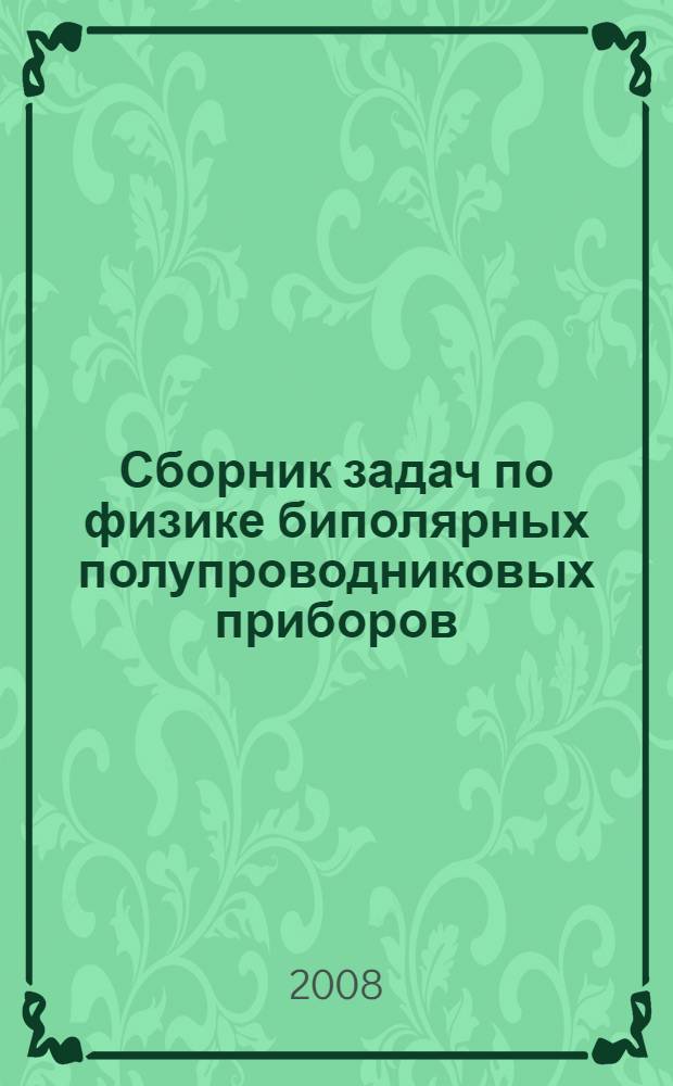 Сборник задач по физике биполярных полупроводниковых приборов : учебное пособие для студентов высших учебных заведений, обучающихся по направлению 010800.62 - Радиофизика и по специальности 010801.65 - Радиофизика и электроника