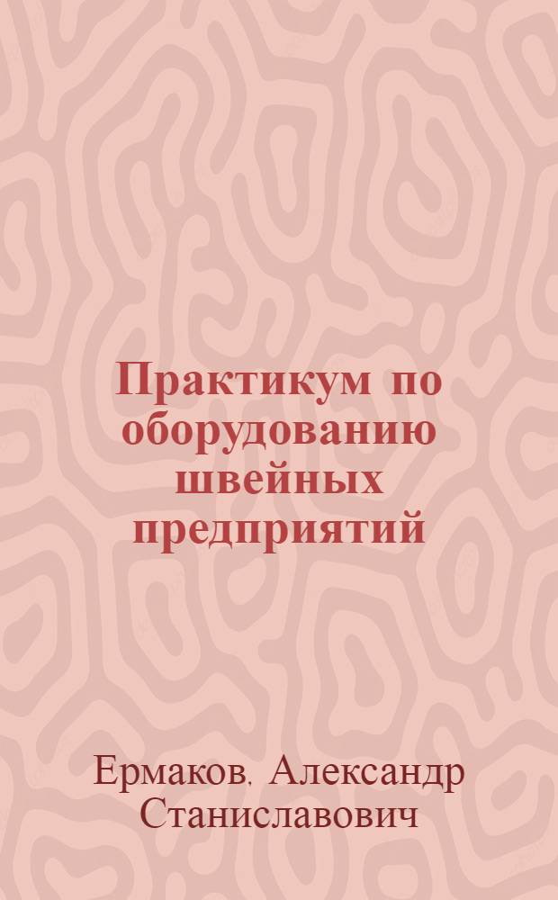 Практикум по оборудованию швейных предприятий : учебное пособие для образовательных учреждений начального профессионального образования