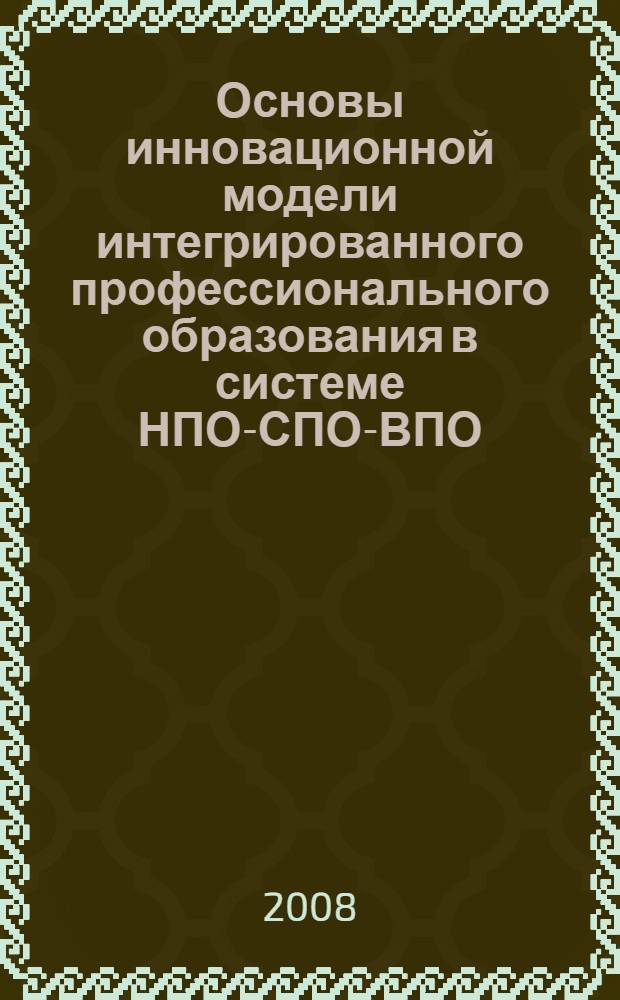 Основы инновационной модели интегрированного профессионального образования в системе НПО-СПО-ВПО. Сб. 2