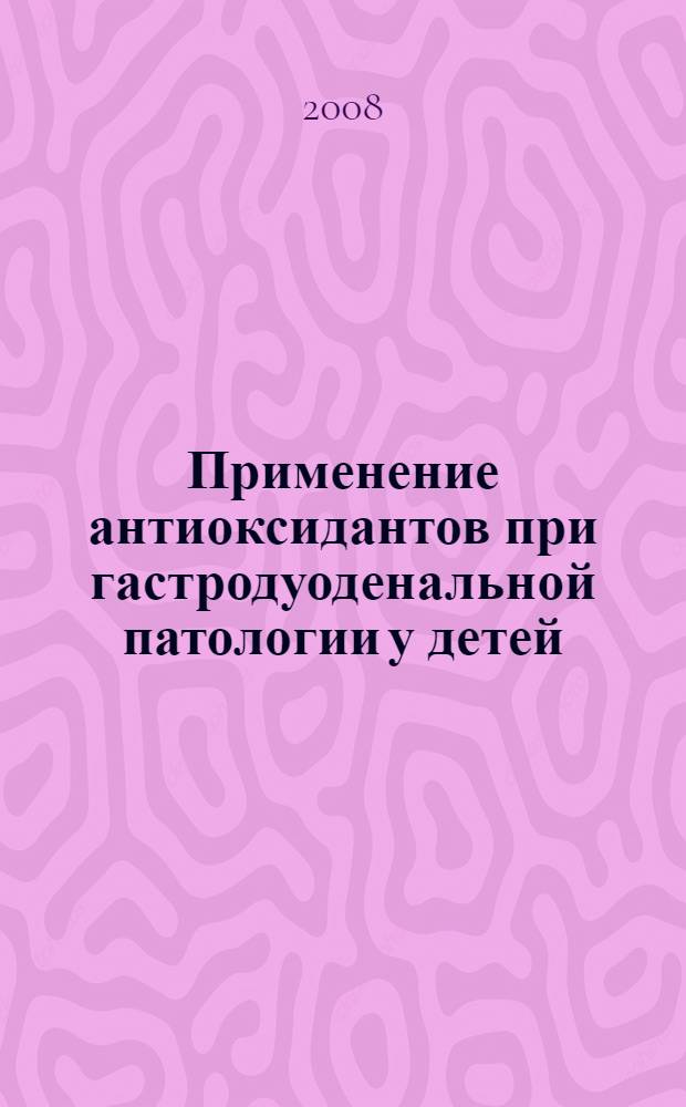 Применение антиоксидантов при гастродуоденальной патологии у детей : сборник статей