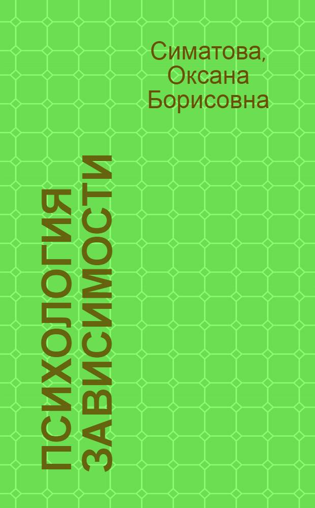 Психология зависимости : учебное пособие : для преподавателей и студентов психологического, педагогического, социального, юридического факультетов