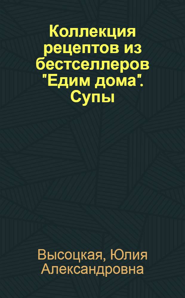Коллекция рецептов из бестселлеров "Едим дома". Супы