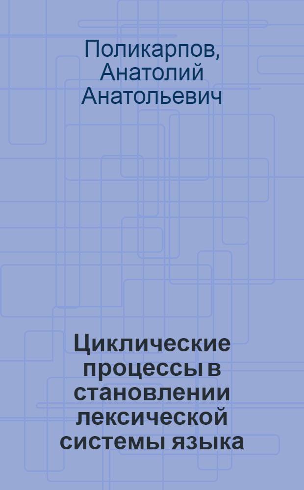 Циклические процессы в становлении лексической системы языка: моделирование и эксперимент : автореферат диссертации на соискание ученой степени д.филол.н. : специальность 10.02.19