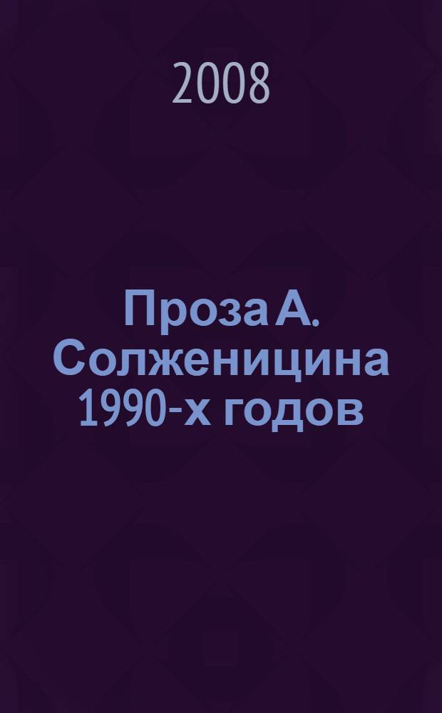 Проза А. Солженицина 1990-х годов: художественный мир. Поэтика. Культурный контекст : международный сборник научных трудов