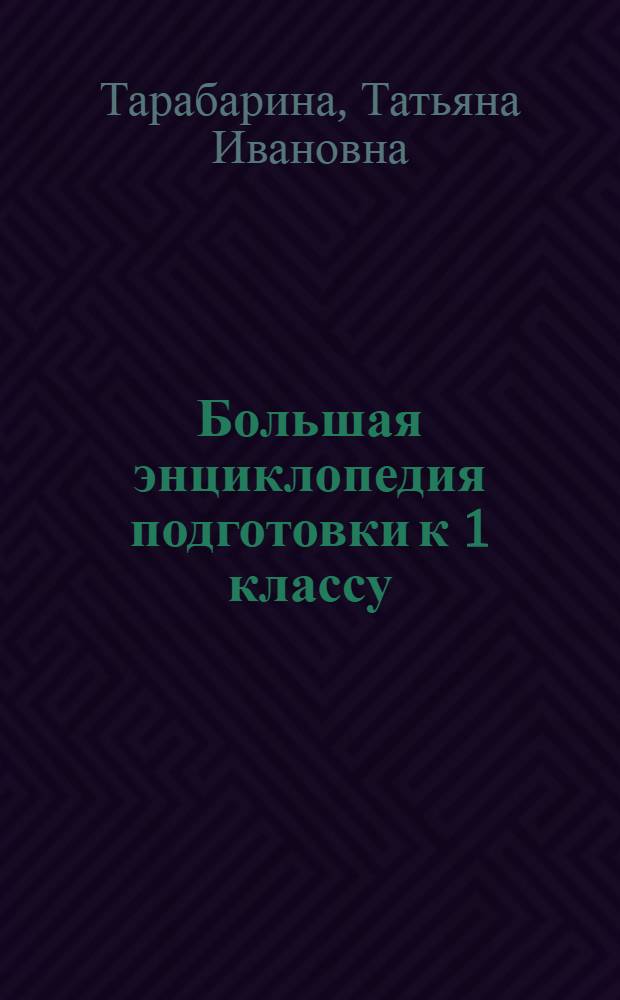 Большая энциклопедия подготовки к 1 классу : звуковая культура речи, расширяем словарный запас, занимательная грамматика, осваиваем монологическую речь, количество и счет, форма и величина, пространство и время