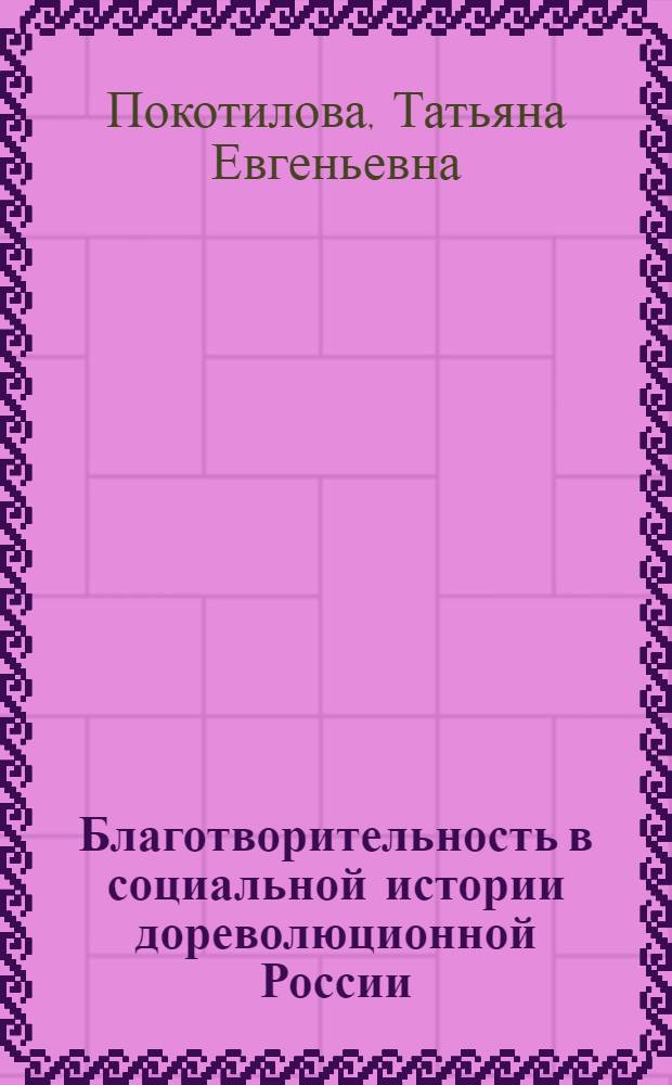 Благотворительность в социальной истории дореволюционной России: мировоззрение и исторический опыт : автореферат диссертации на соискание ученой степени д.ист.н. : специальность 07.00.02