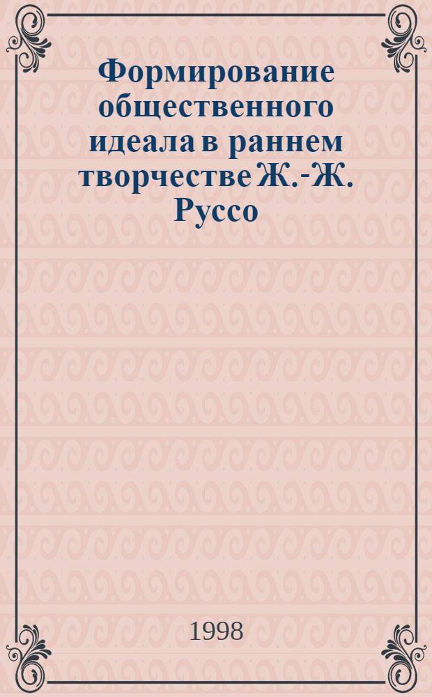 Формирование общественного идеала в раннем творчестве Ж.-Ж. Руссо (1749-1757) : автореферат диссертации на соискание ученой степени к.ист.н. : специальность 07.00.03