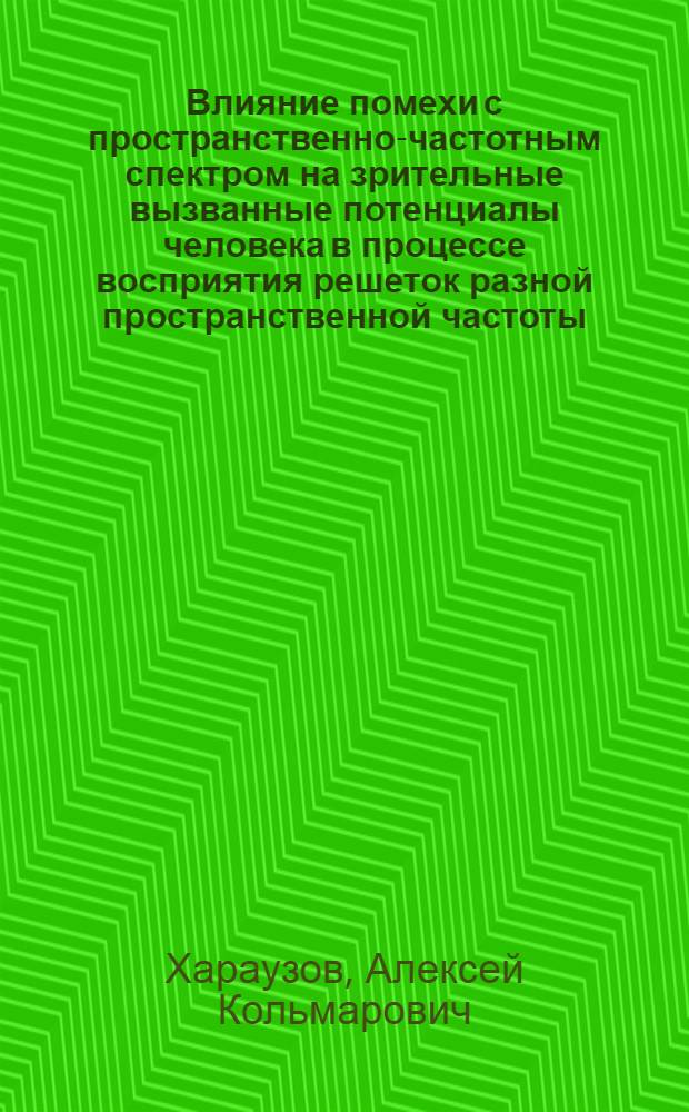Влияние помехи с пространственно-частотным спектром на зрительные вызванные потенциалы человека в процессе восприятия решеток разной пространственной частоты : автореферат диссертации на соискание ученой степени к.б.н. : специальность 03.00.13